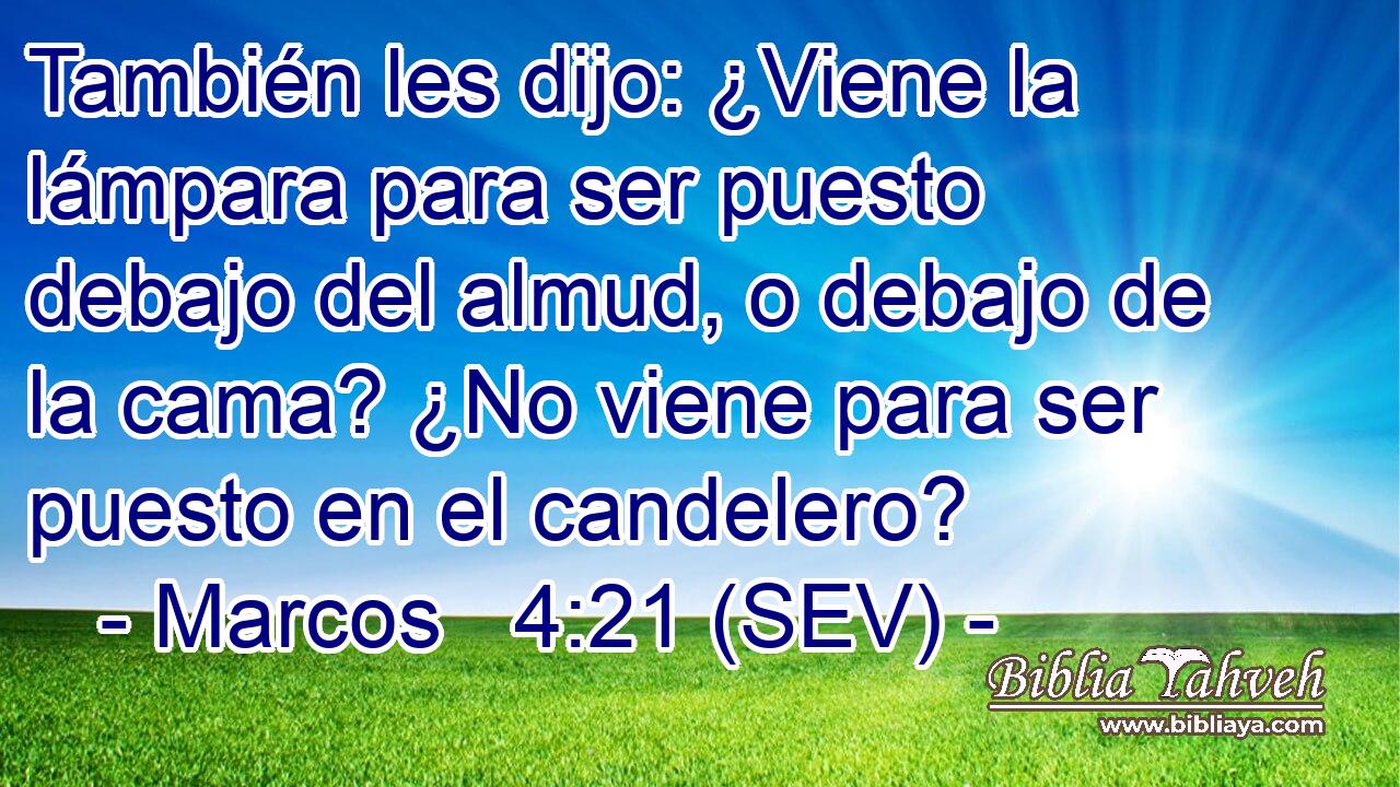 También les dijo: ¿Viene la lámpara para ser puesto debajo del almud, o debajo de la cama? ¿No viene para ser puesto en el candelero?