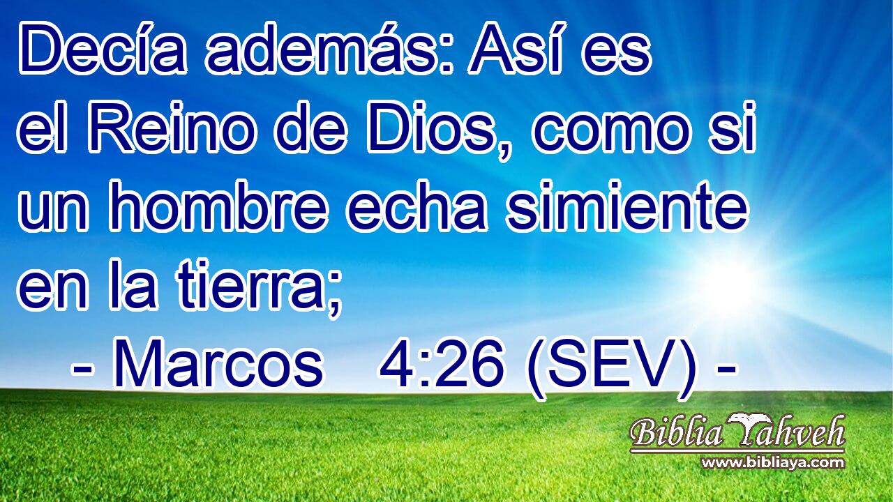 Decía además: Así es el Reino de Dios, como si un hombre echa simiente en la tierra;