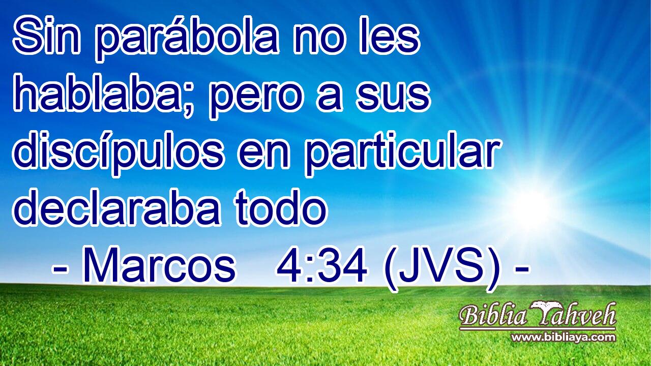 Sin parábola no les hablaba; pero a sus discípulos en particular declaraba todo