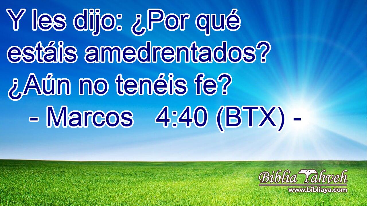 Y les dijo: ¿Por qué estáis amedrentados? ¿Aún no tenéis fe?