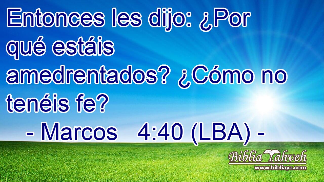 Entonces les dijo: ¿Por qué estáis amedrentados? ¿Cómo no tenéis fe?