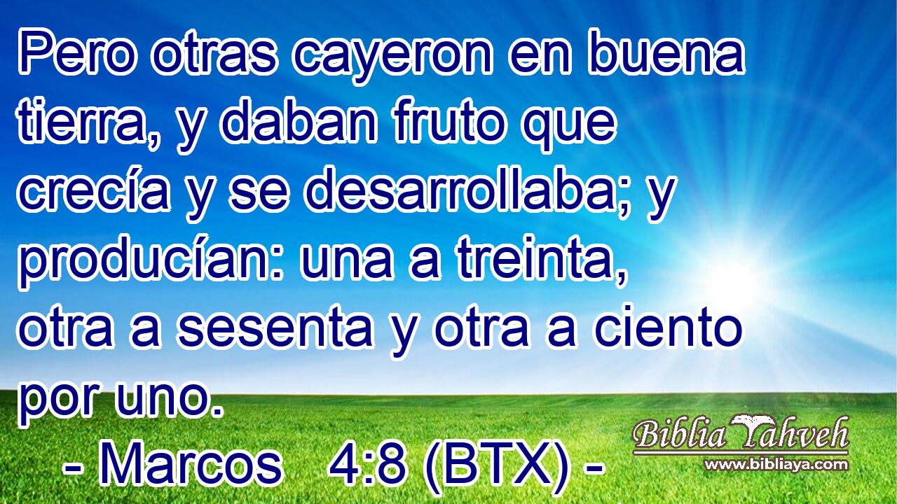 Pero otras cayeron en buena tierra, y daban fruto que crecía y se desarrollaba; y producían: una a treinta, otra a sesenta y otra a ciento por uno.