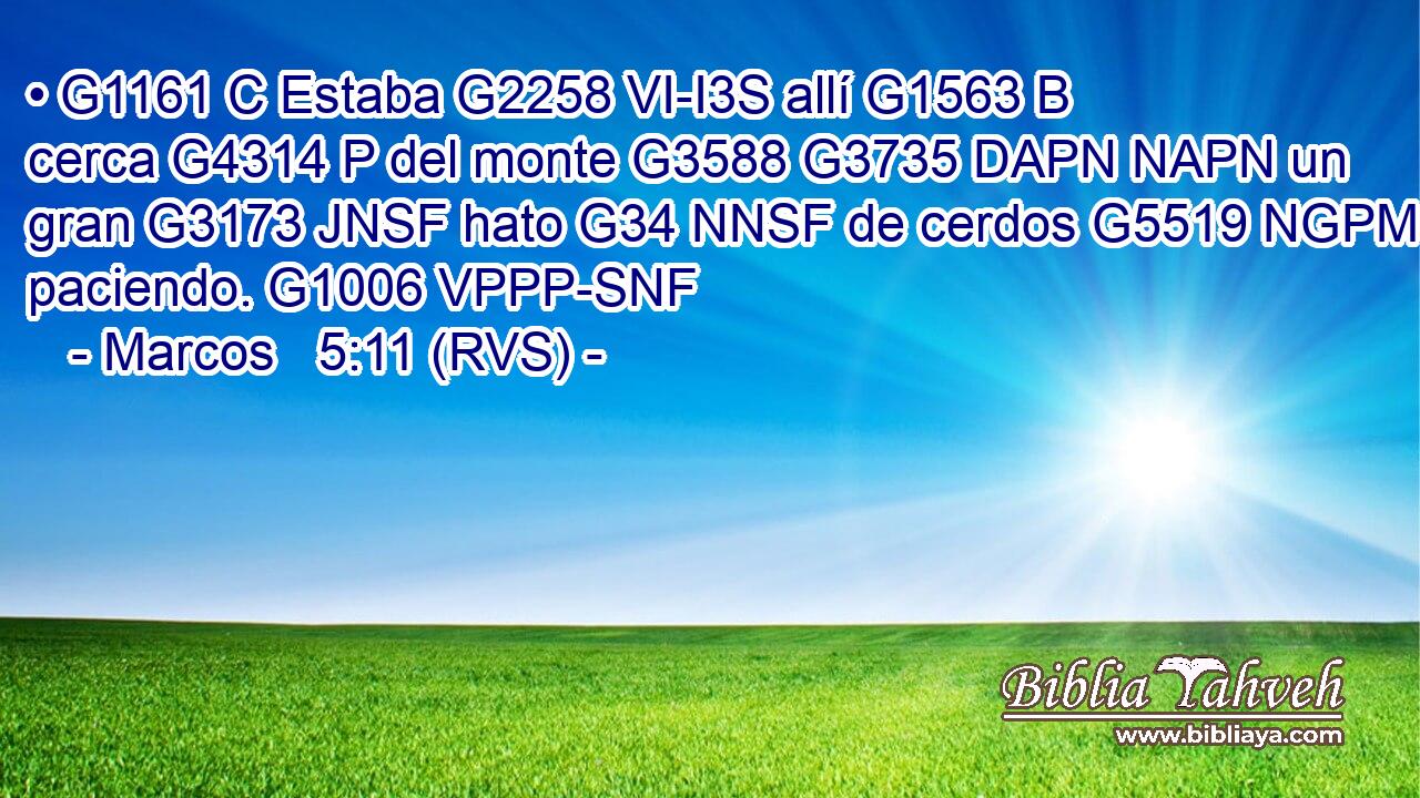 • G1161 C Estaba G2258 VI-I3S allí G1563 B cerca G4314 P del monte G3588 G3735 DAPN NAPN un gran G3173 JNSF hato G34 NNSF de cerdos G5519 NGPM paciendo. G1006 VPPP-SNF 