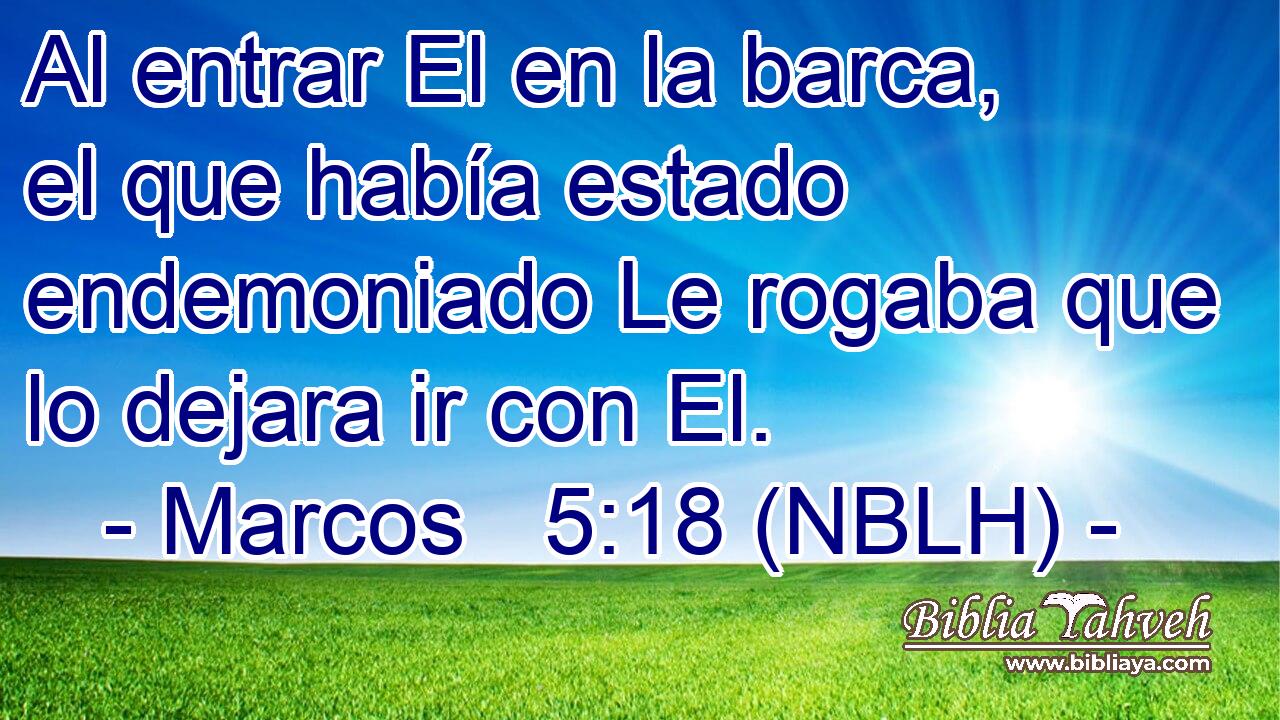  Al entrar El en la barca, el que había estado endemoniado Le rogaba que lo dejara ir con El. 