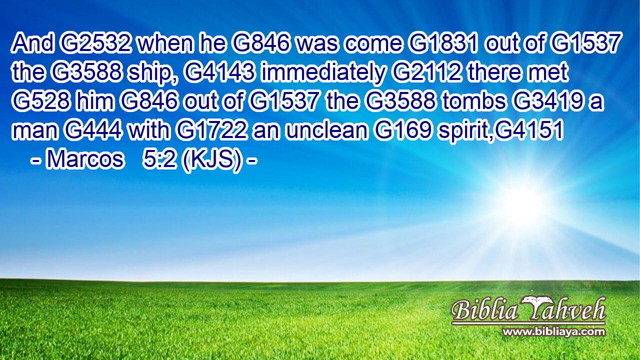 And G2532 when he G846 was come G1831 out of G1537 the G3588 ship, G4143 immediately G2112 there met G528 him G846 out of G1537 the G3588 tombs G3419 a man G444 with G1722 an unclean G169 spirit,G4151