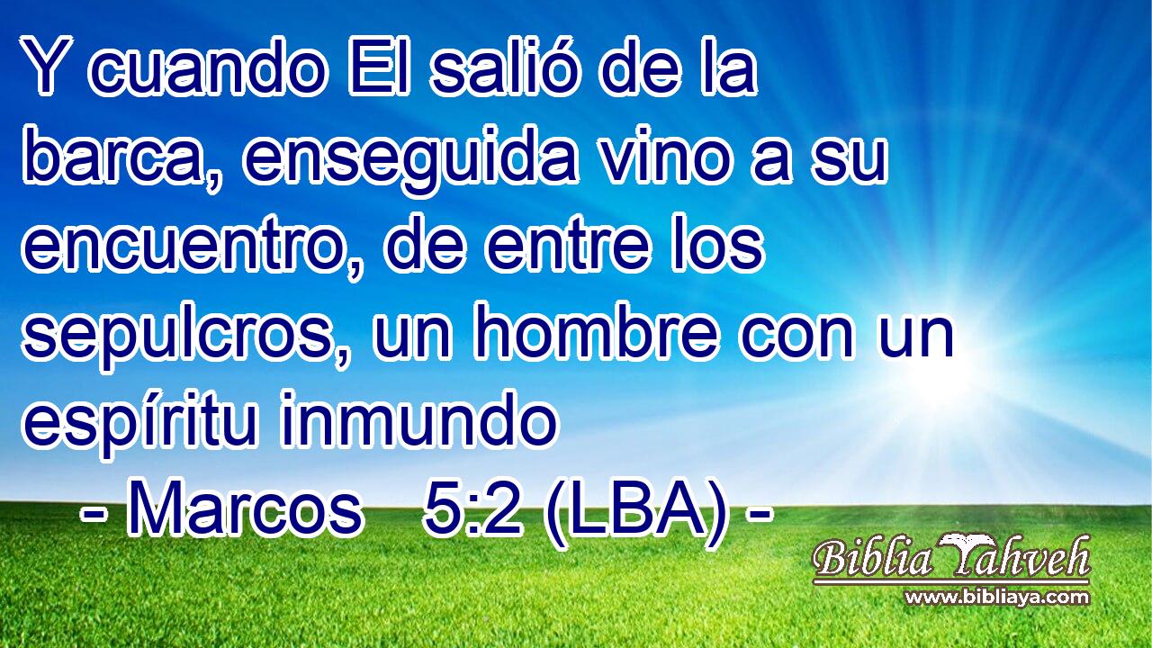 Y cuando El salió de la barca, enseguida vino a su encuentro, de entre los sepulcros, un hombre con un espíritu inmundo