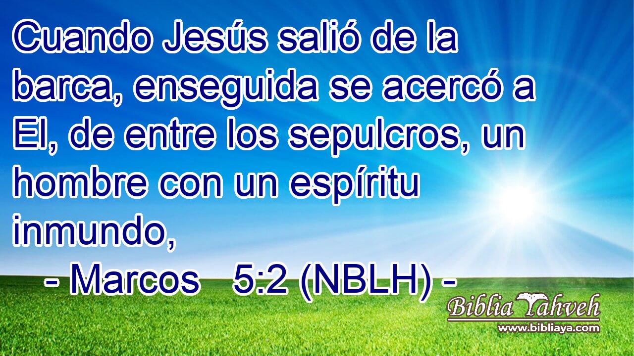  Cuando Jesús salió de la barca, enseguida se acercó a El, de entre los sepulcros, un hombre con un espíritu inmundo, 