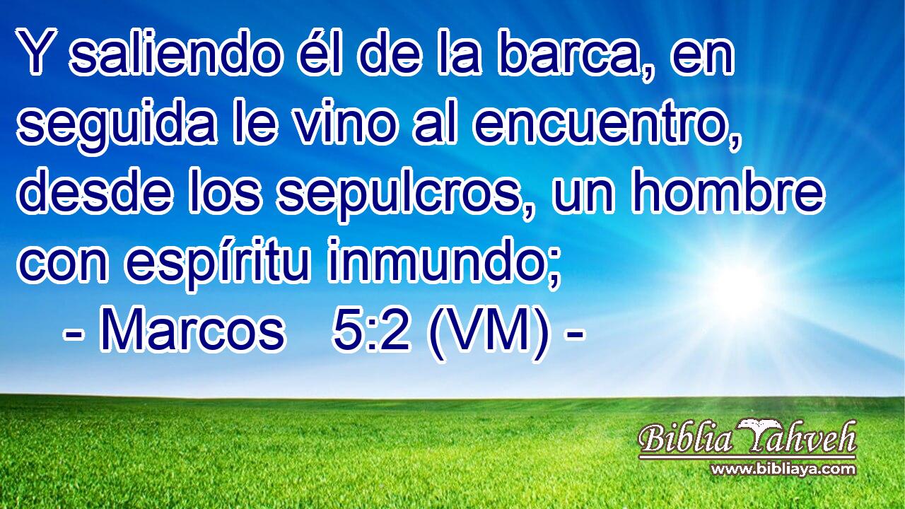  Y saliendo él de la barca, en seguida le vino al encuentro, desde los sepulcros, un hombre con espíritu inmundo; 