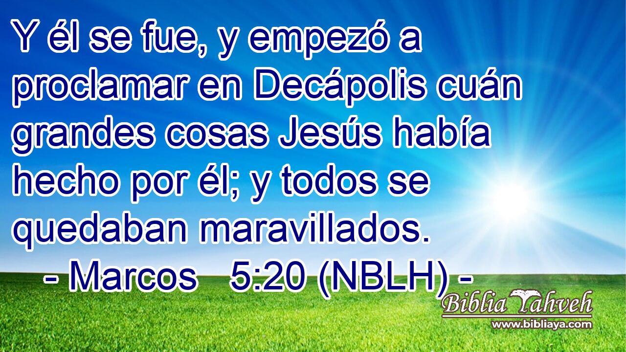  Y él se fue, y empezó a proclamar en Decápolis cuán grandes cosas Jesús había hecho por él; y todos se quedaban maravillados. 