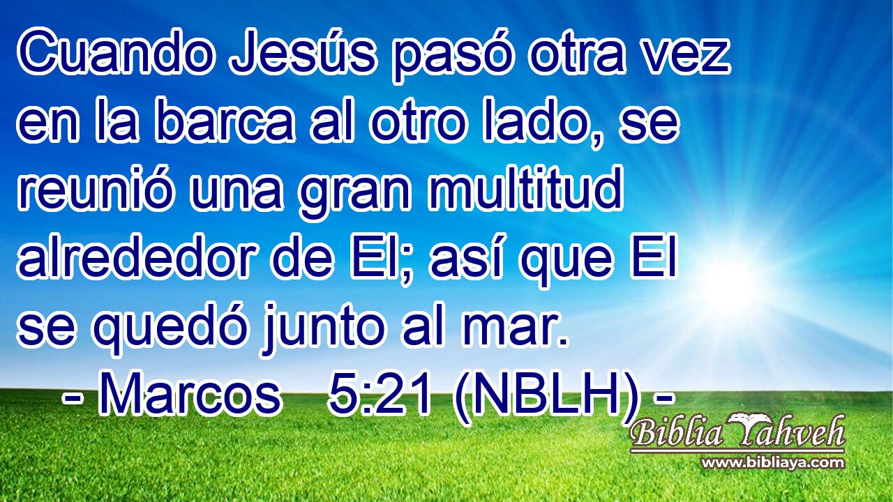 Cuando Jesús pasó otra vez en la barca al otro lado, se reunió una gran multitud alrededor de El; así que El se quedó junto al mar. 