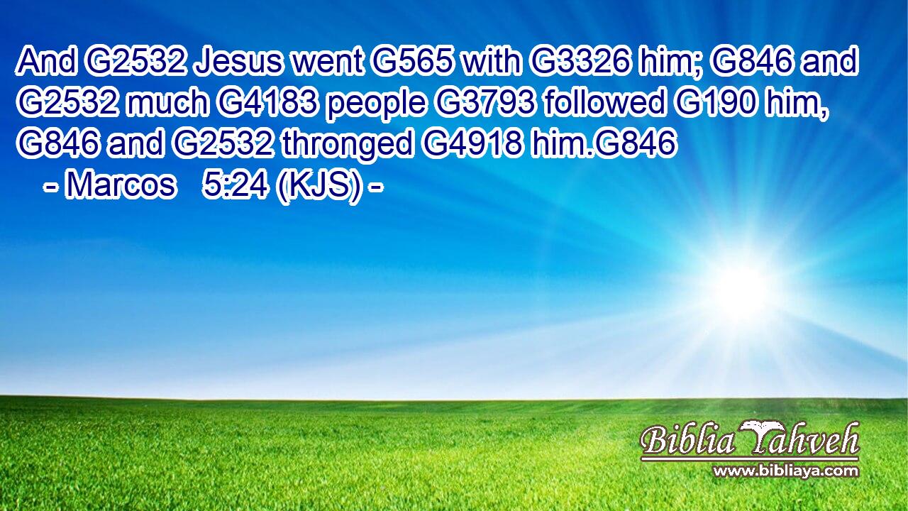 And G2532 Jesus went G565 with G3326 him; G846 and G2532 much G4183 people G3793 followed G190 him, G846 and G2532 thronged G4918 him.G846