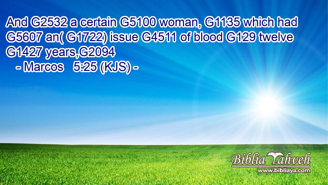 And G2532 a certain G5100 woman, G1135 which had G5607 an( G1722) issue G4511 of blood G129 twelve G1427 years,G2094