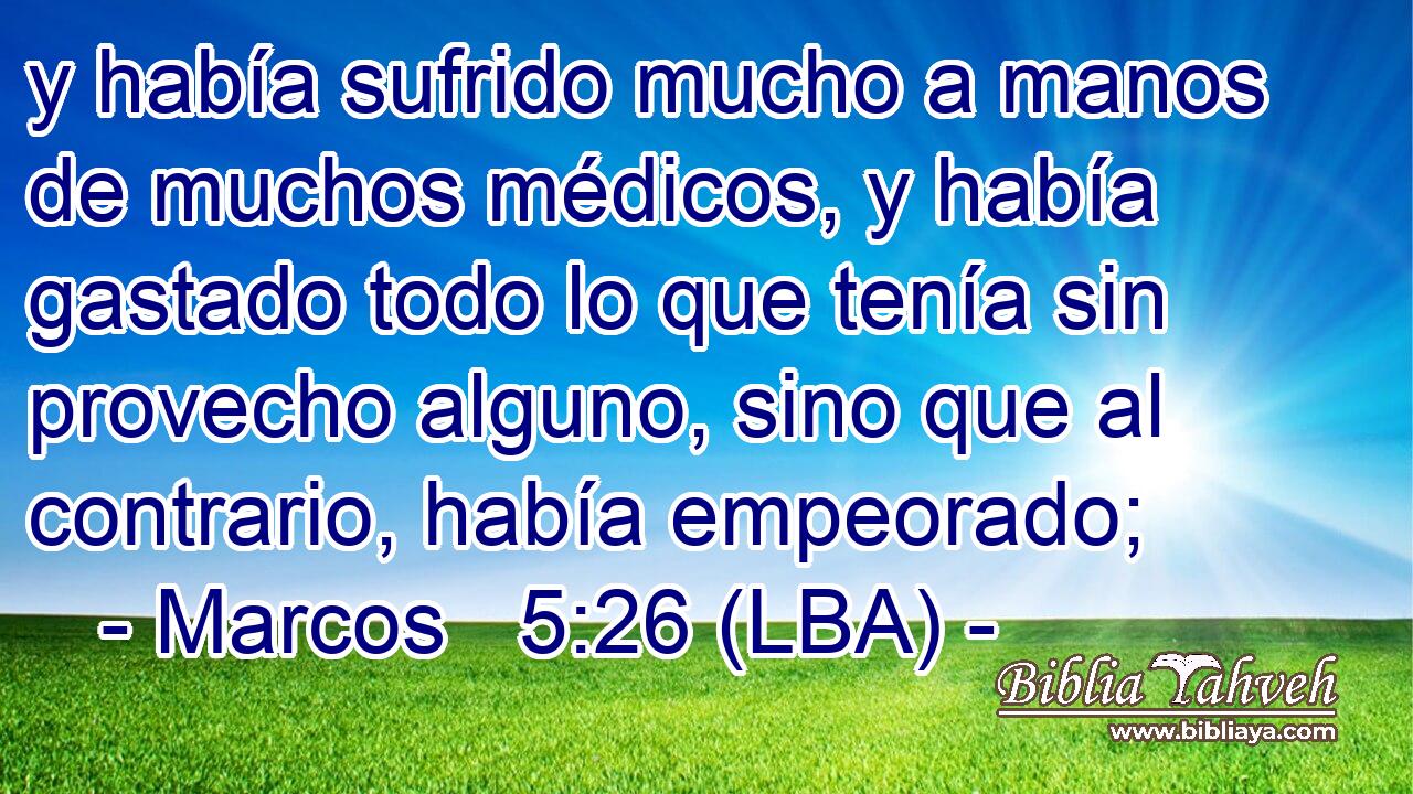 y había sufrido mucho a manos de muchos médicos, y había gastado todo lo que tenía sin provecho alguno, sino que al contrario, había empeorado;