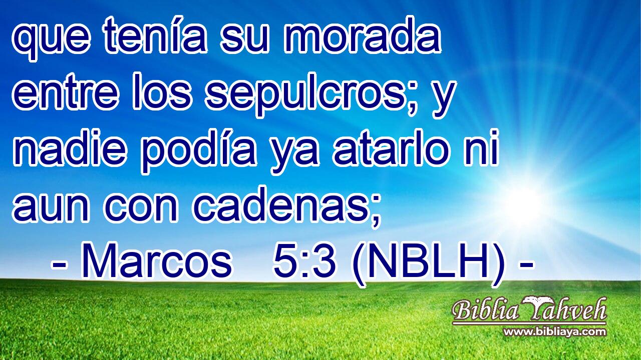  que tenía su morada entre los sepulcros; y nadie podía ya atarlo ni aun con cadenas; 