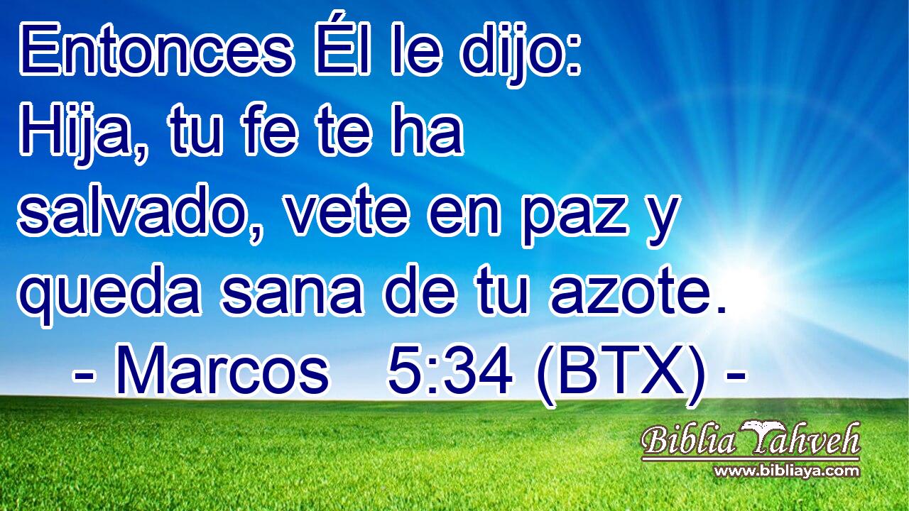 Entonces Él le dijo: Hija, tu fe te ha salvado, vete en paz y queda sana de tu azote.