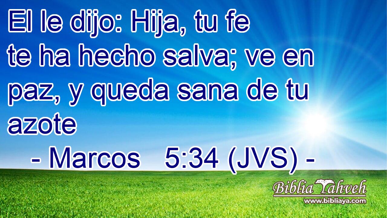 El le dijo: Hija, tu fe te ha hecho salva; ve en paz, y queda sana de tu azote