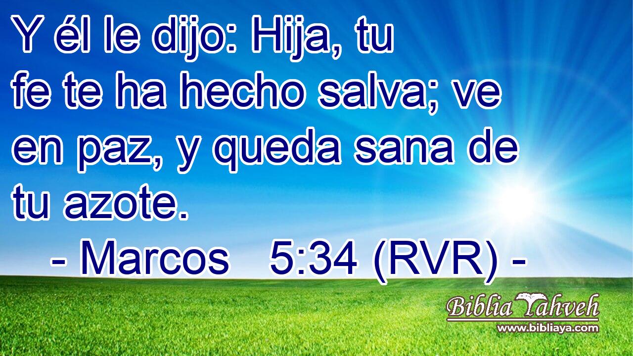 Y él le dijo: Hija, tu fe te ha hecho salva; ve en paz, y queda sana de tu azote.