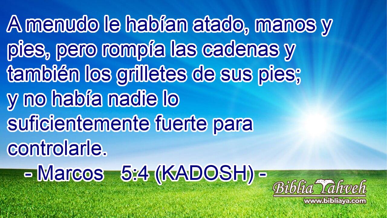  A menudo le habían atado, manos y pies, pero rompía las cadenas y también los grilletes de sus pies; y no había nadie lo suficientemente fuerte para controlarle. 