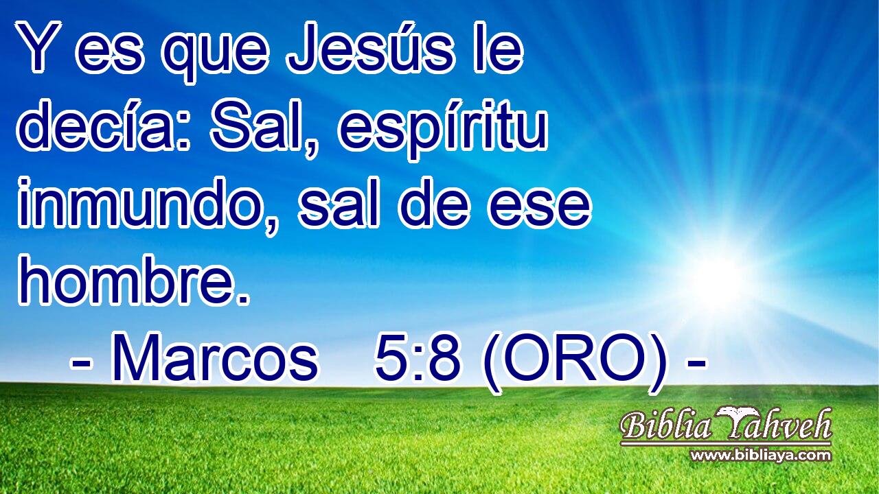 Y es que Jesús le decía: Sal, espíritu inmundo, sal de ese hombre. 