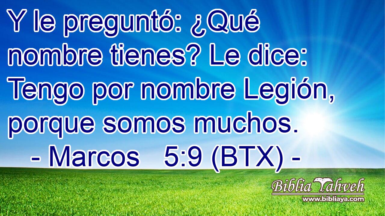 Y le preguntó: ¿Qué nombre tienes? Le dice: Tengo por nombre Legión, porque somos muchos.