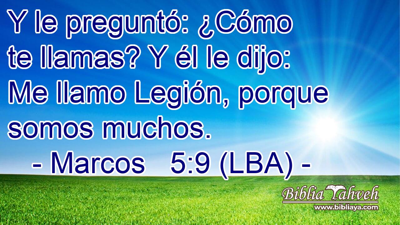 Y le preguntó: ¿Cómo te llamas? Y él le dijo: Me llamo Legión, porque somos muchos.