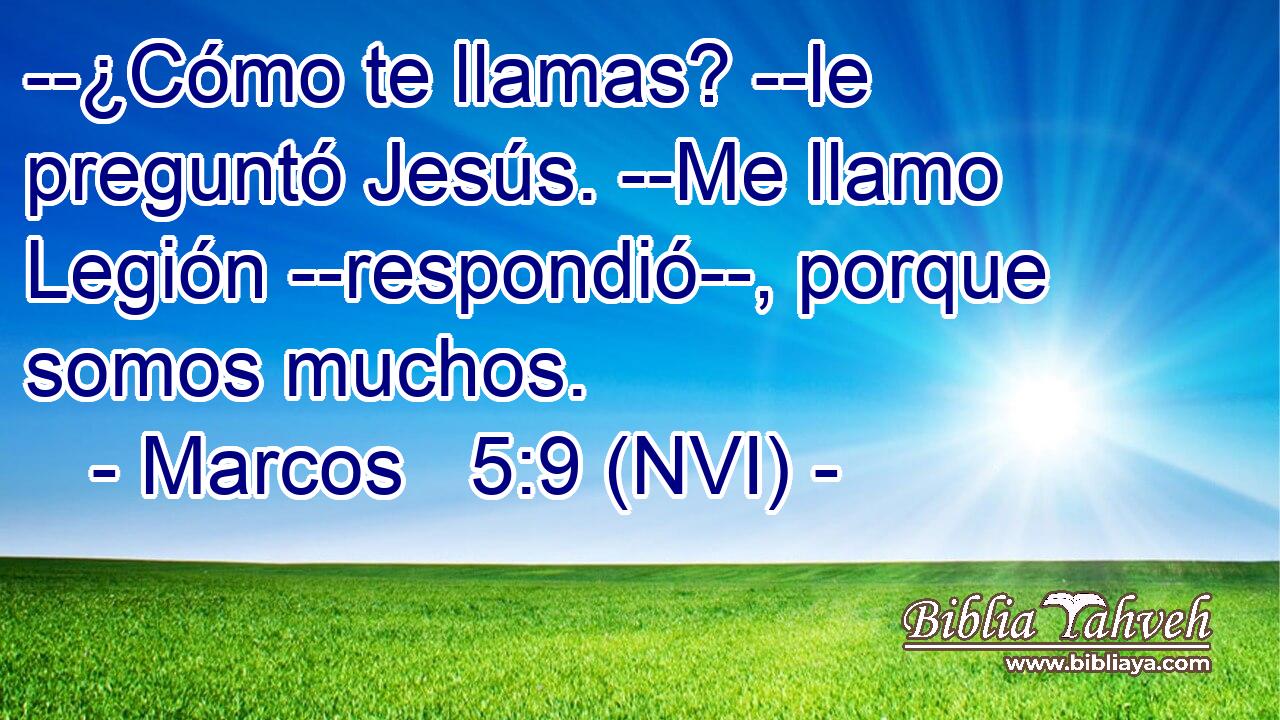  --¿Cómo te llamas? --le preguntó Jesús. --Me llamo Legión --respondió--, porque somos muchos. 