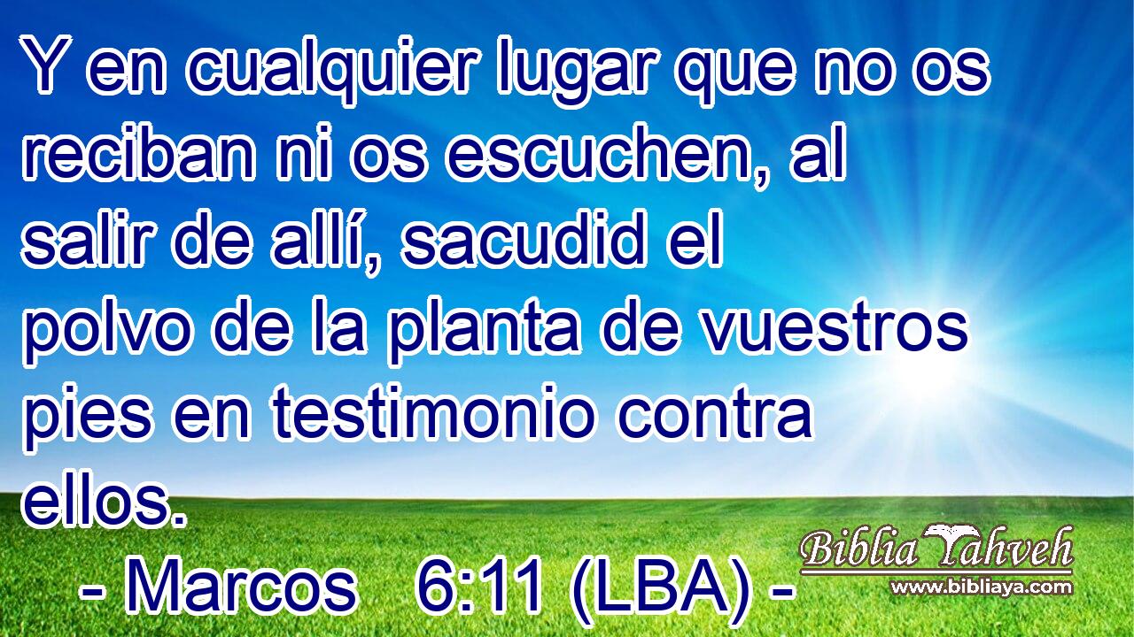 Y en cualquier lugar que no os reciban ni os escuchen, al salir de allí, sacudid el polvo de la planta de vuestros pies en testimonio contra ellos.