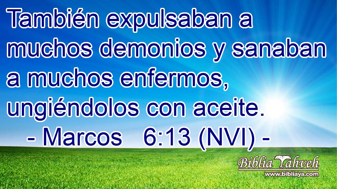  También expulsaban a muchos demonios y sanaban a muchos enfermos, ungiéndolos con aceite. 