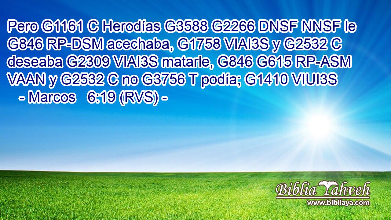 Pero G1161 C Herodías G3588 G2266 DNSF NNSF le G846 RP-DSM acechaba, G1758 VIAI3S y G2532 C deseaba G2309 VIAI3S matarle, G846 G615 RP-ASM VAAN y G2532 C no G3756 T podía; G1410 VIUI3S 