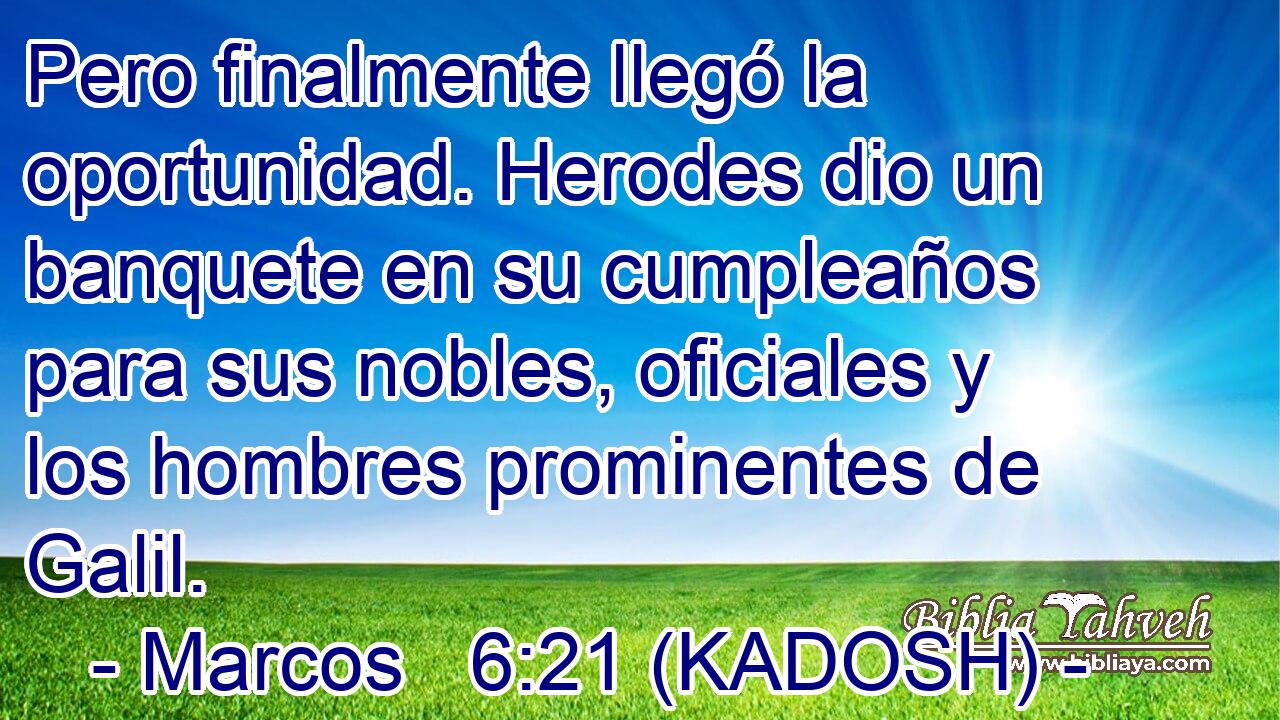  Pero finalmente llegó la oportunidad. Herodes dio un banquete en su cumpleaños para sus nobles, oficiales y los hombres prominentes de Galil. 