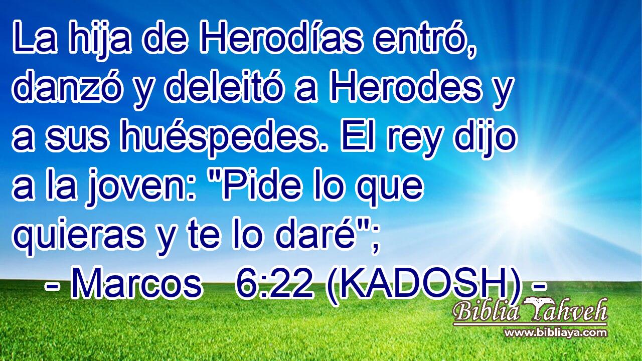  La hija de Herodías entró, danzó y deleitó a Herodes y a sus huéspedes. El rey dijo a la joven: 