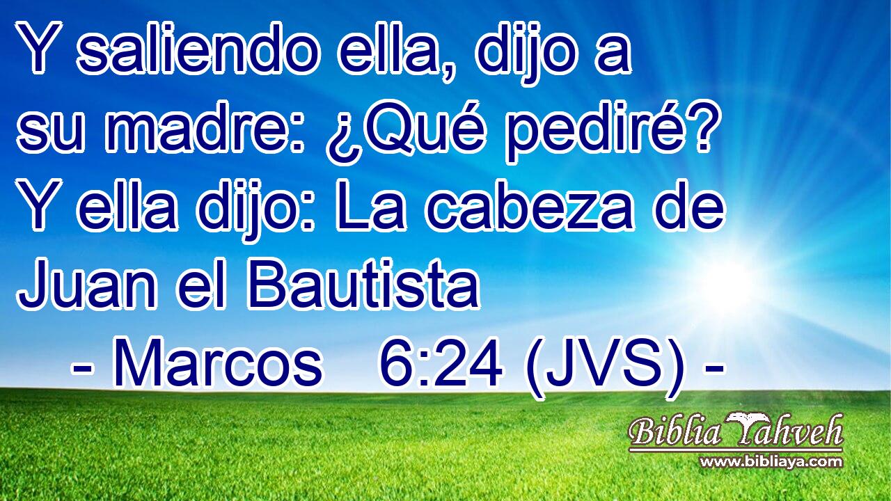 Y saliendo ella, dijo a su madre: ¿Qué pediré? Y ella dijo: La cabeza de Juan el Bautista