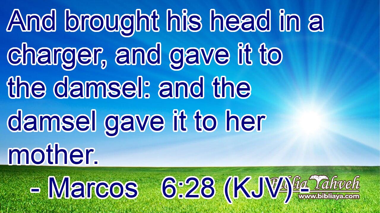 And brought his head in a charger, and gave it to the damsel: and the damsel gave it to her mother.
