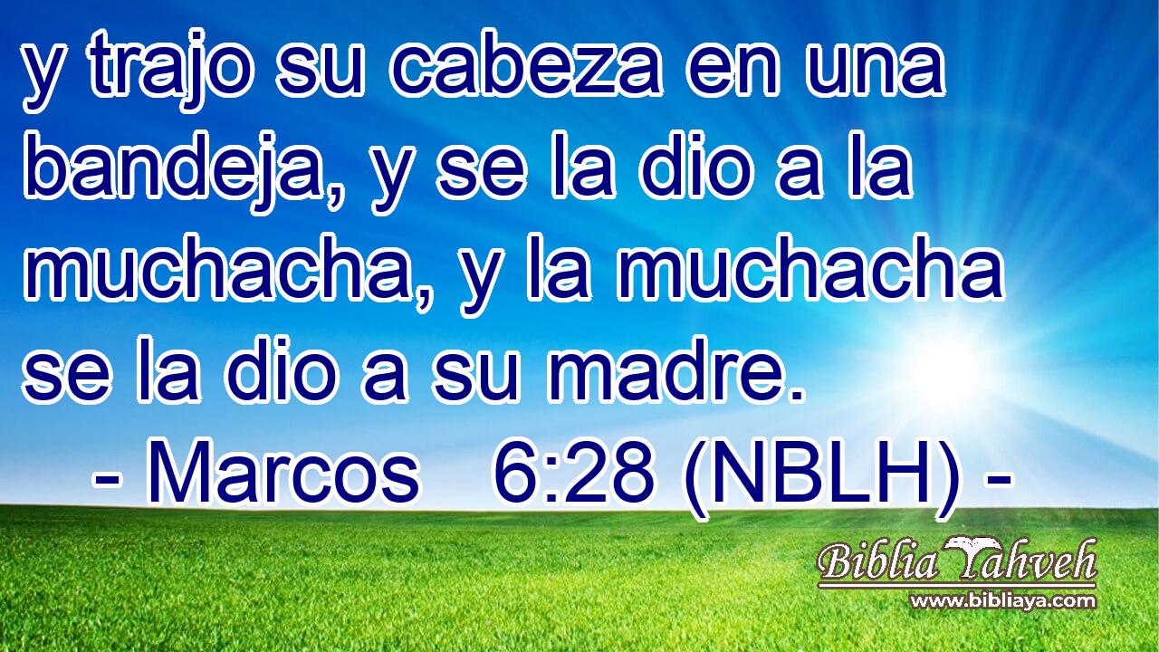  y trajo su cabeza en una bandeja, y se la dio a la muchacha, y la muchacha se la dio a su madre. 