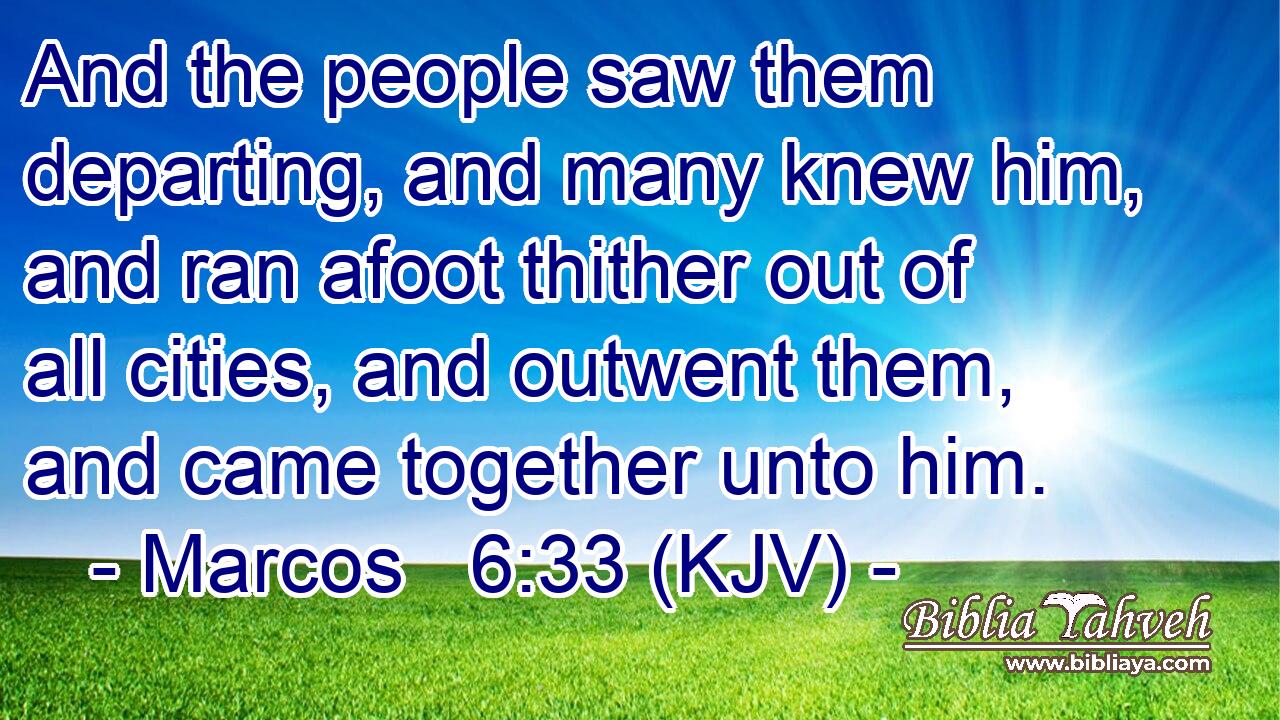 And the people saw them departing, and many knew him, and ran afoot thither out of all cities, and outwent them, and came together unto him.