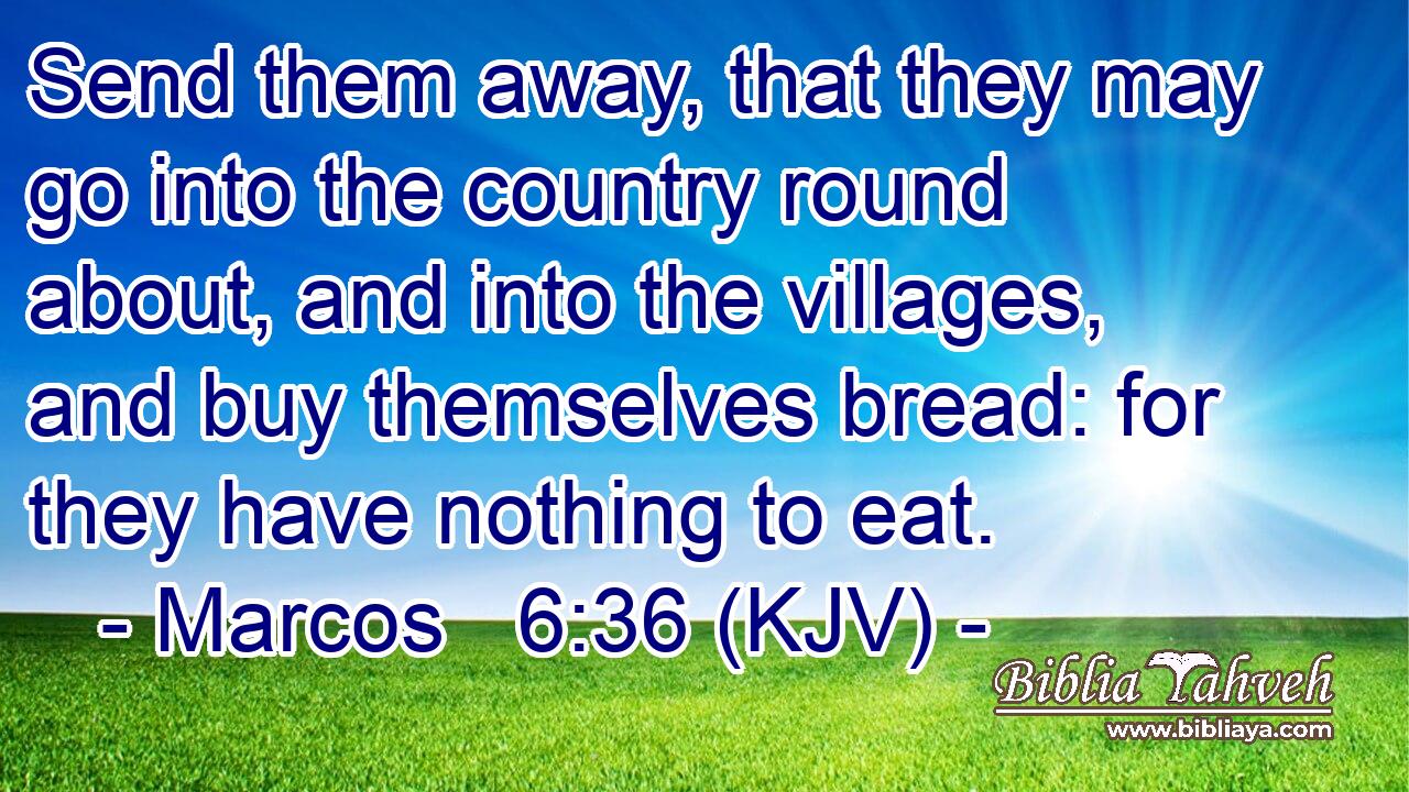 Send them away, that they may go into the country round about, and into the villages, and buy themselves bread: for they have nothing to eat.