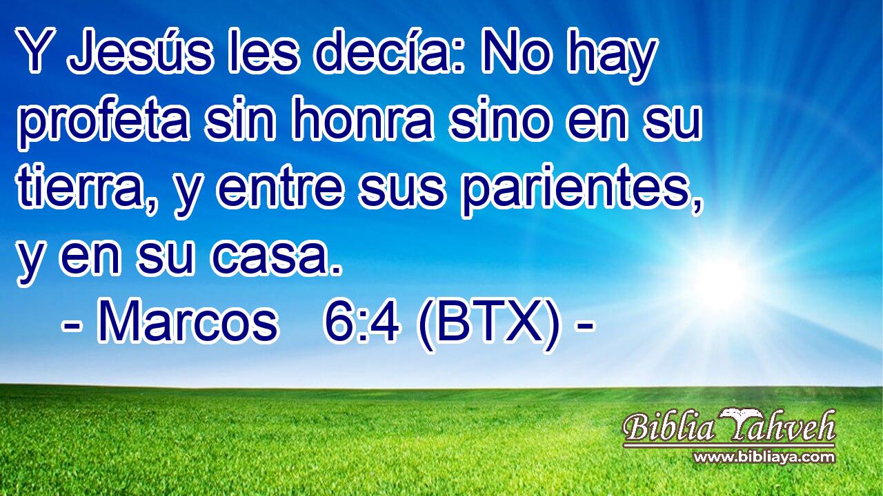 Y Jesús les decía: No hay profeta sin honra sino en su tierra, y entre sus parientes, y en su casa.