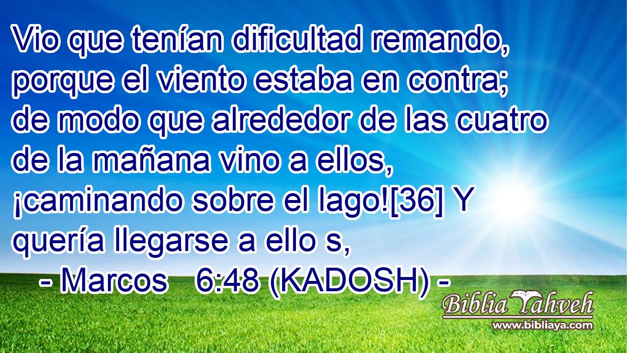  Vio que tenían dificultad remando, porque el viento estaba en contra; de modo que alrededor de las cuatro de la mañana vino a ellos, ¡caminando sobre el lago![36] Y quería llegarse a ello s, 