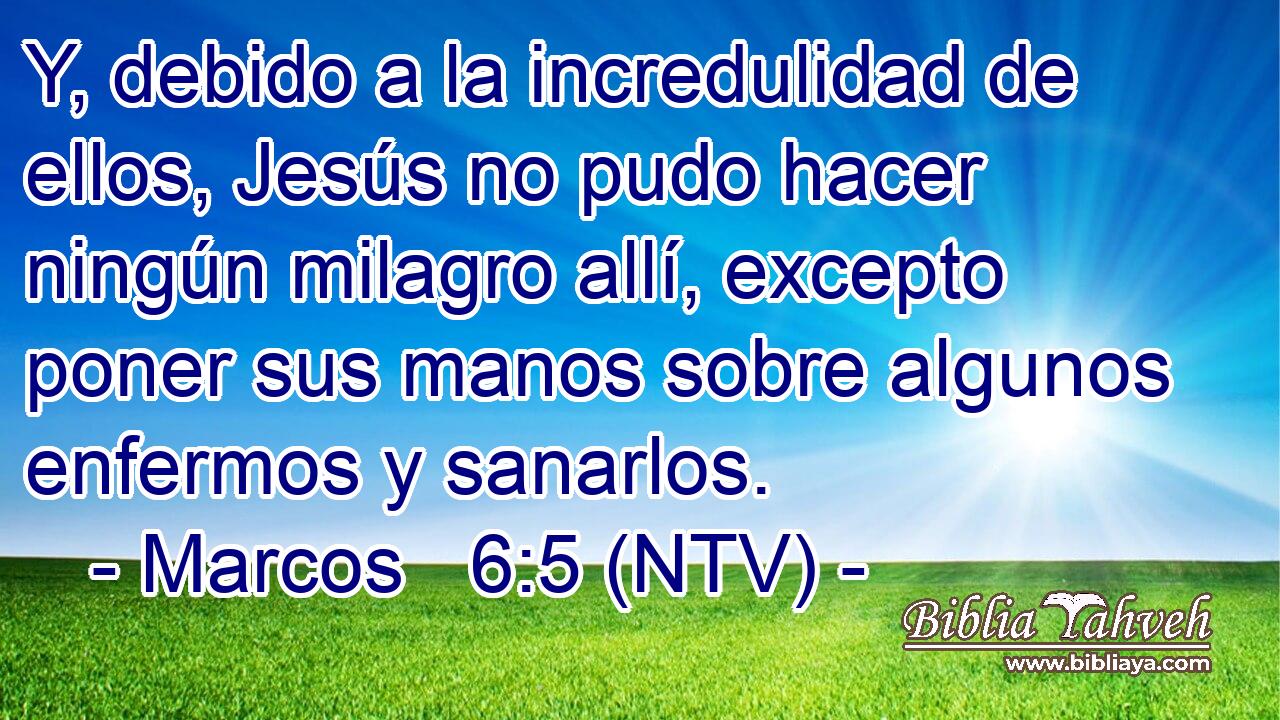 Y, debido a la incredulidad de ellos, Jesús no pudo hacer ningún milagro allí, excepto poner sus manos sobre algunos enfermos y sanarlos.