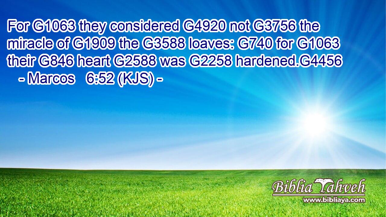 For G1063 they considered G4920 not G3756 the miracle of G1909 the G3588 loaves: G740 for G1063 their G846 heart G2588 was G2258 hardened.G4456