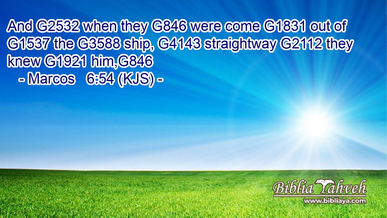 And G2532 when they G846 were come G1831 out of G1537 the G3588 ship, G4143 straightway G2112 they knew G1921 him,G846