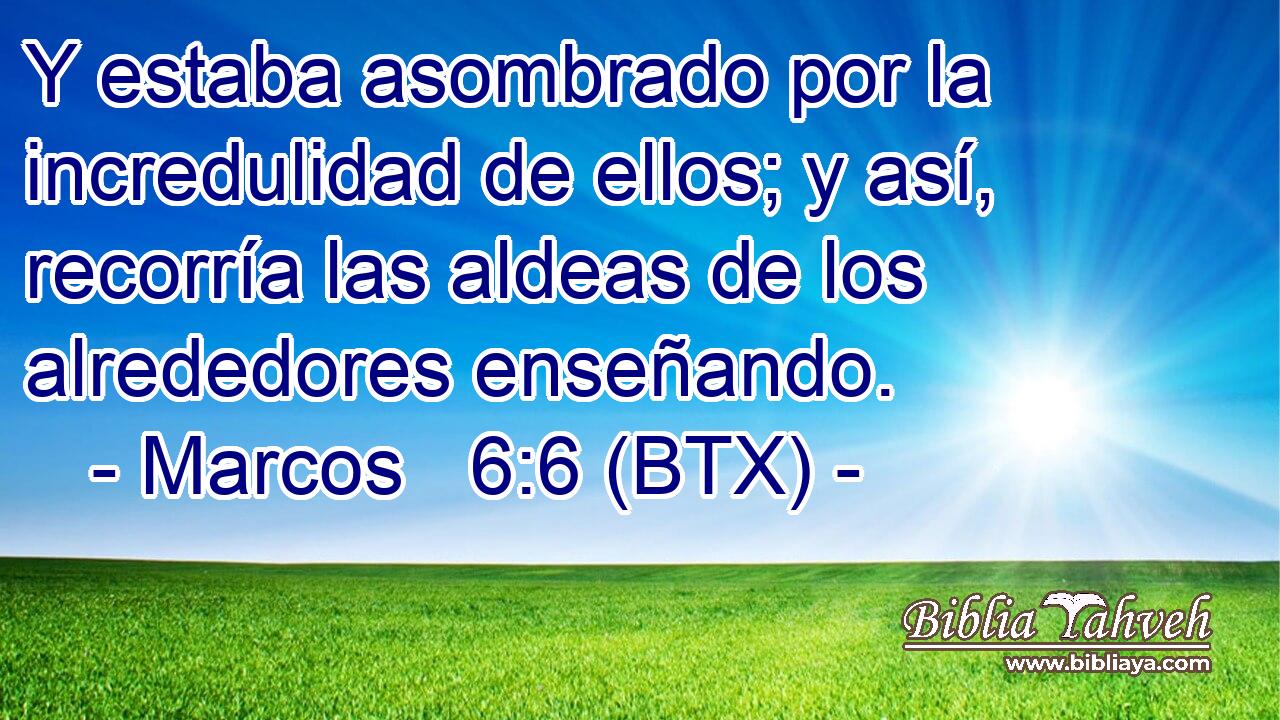 Y estaba asombrado por la incredulidad de ellos; y así, recorría las aldeas de los alrededores enseñando.