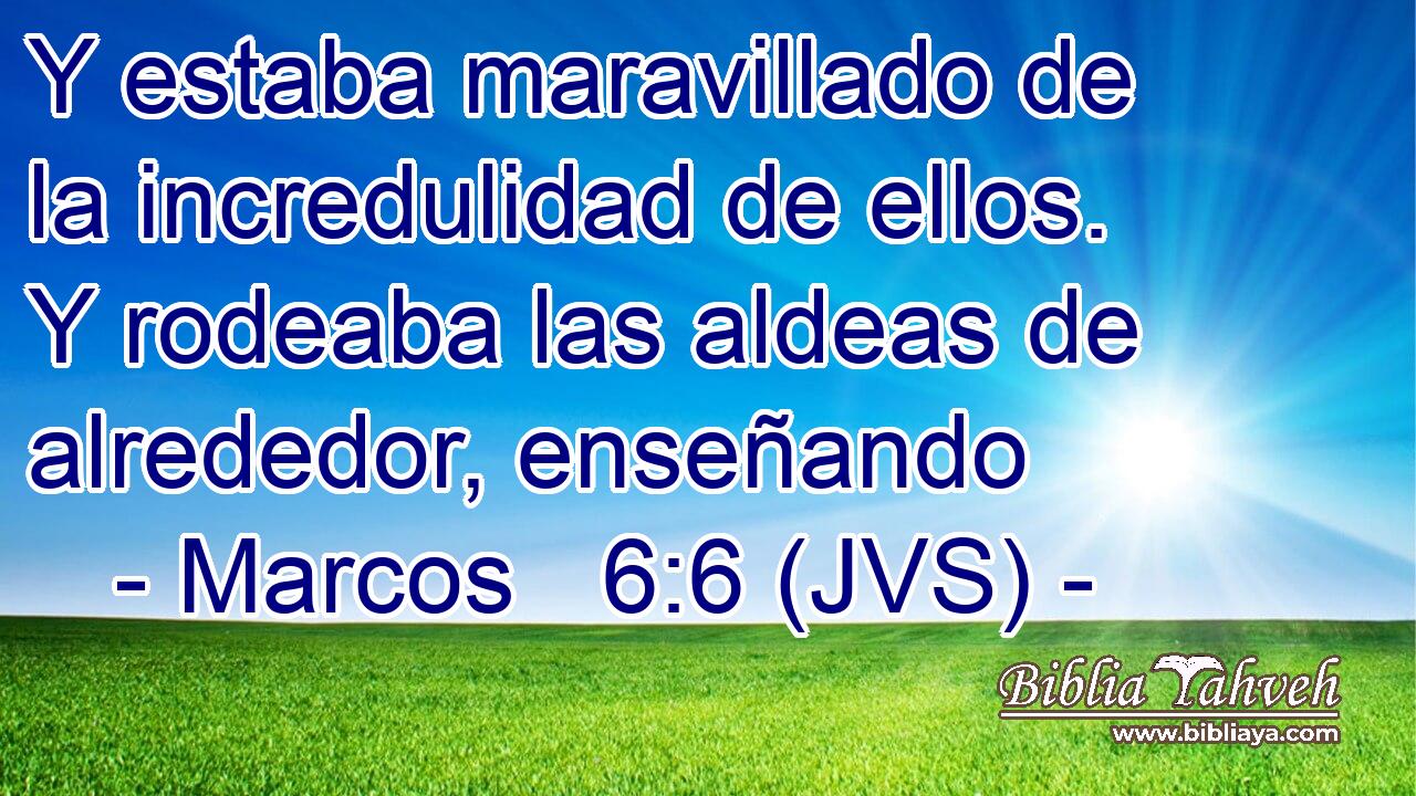 Y estaba maravillado de la incredulidad de ellos. Y rodeaba las aldeas de alrededor, enseñando