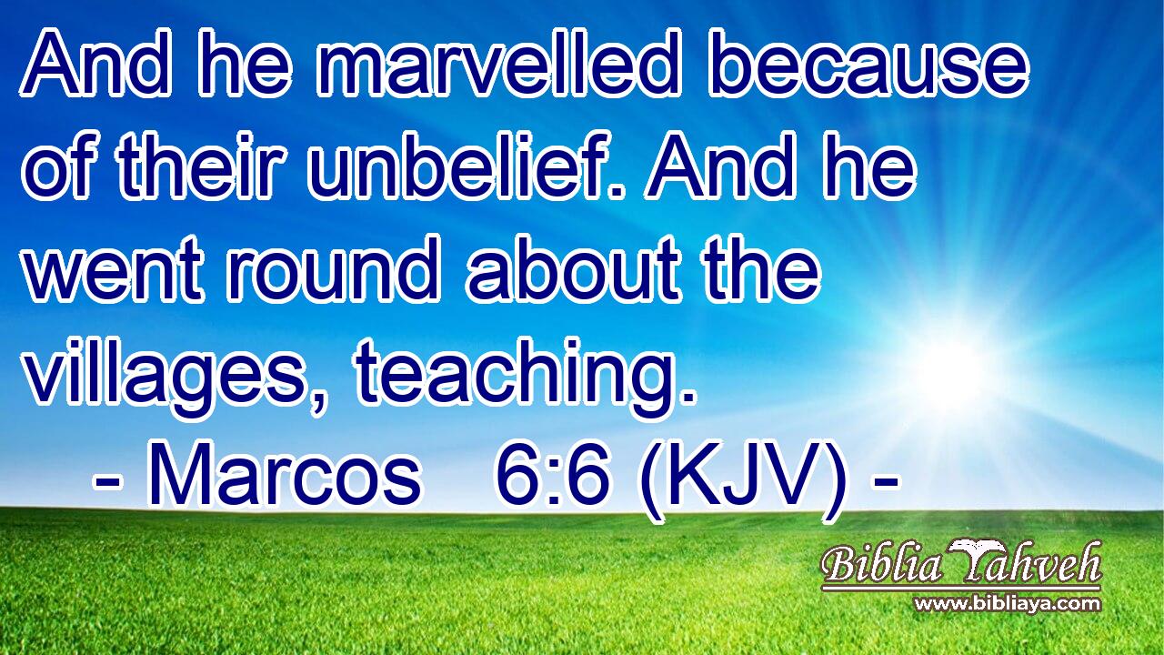 And he marvelled because of their unbelief. And he went round about the villages, teaching.
