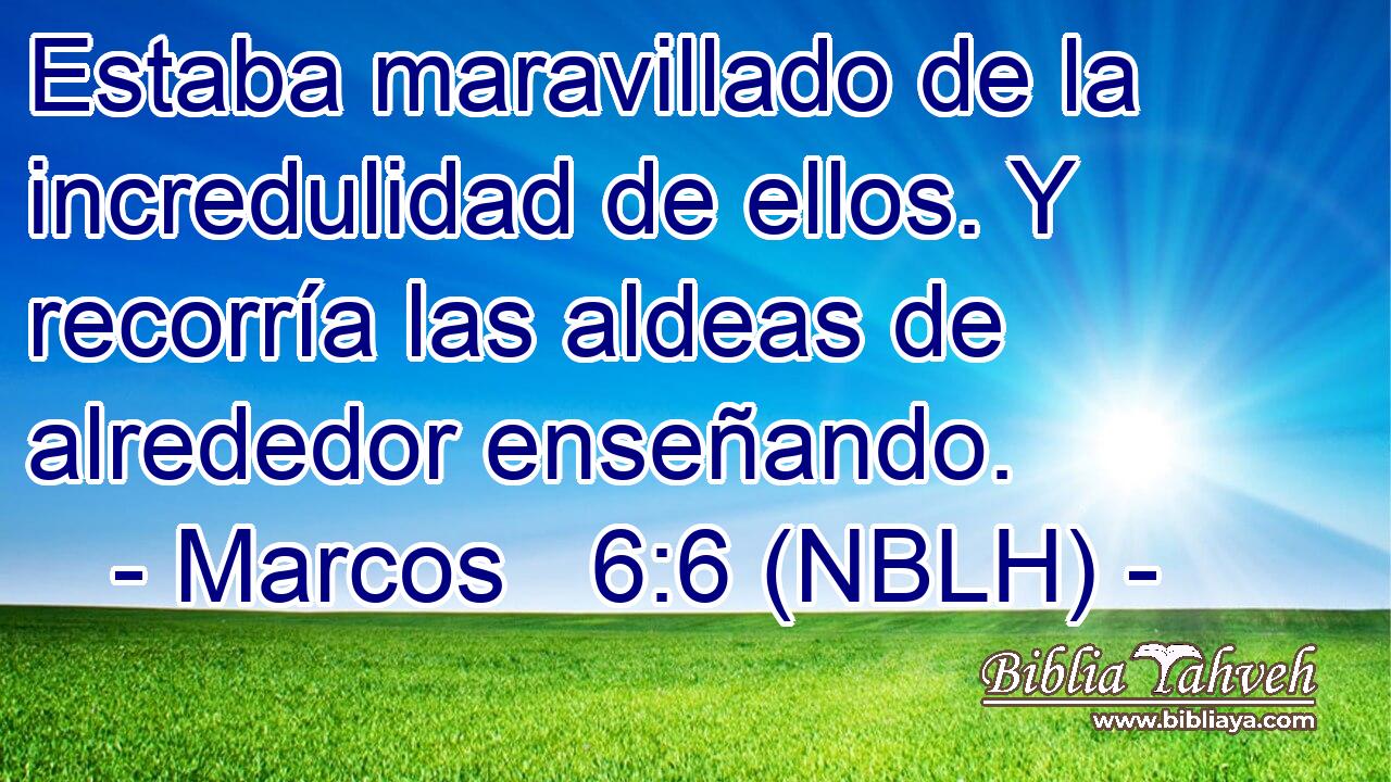  Estaba maravillado de la incredulidad de ellos. Y recorría las aldeas de alrededor enseñando. 