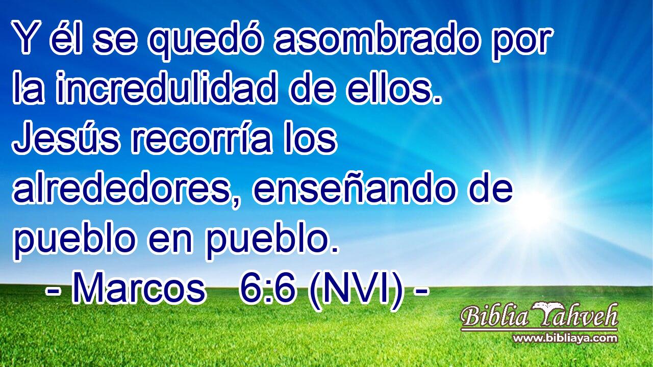  Y él se quedó asombrado por la incredulidad de ellos. Jesús recorría los alrededores, enseñando de pueblo en pueblo. 