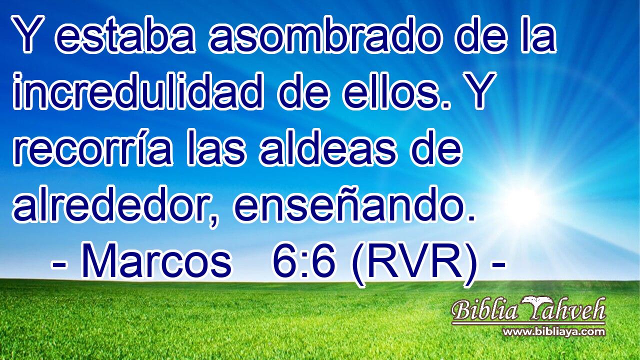 Y estaba asombrado de la incredulidad de ellos. Y recorría las aldeas de alrededor, enseñando.