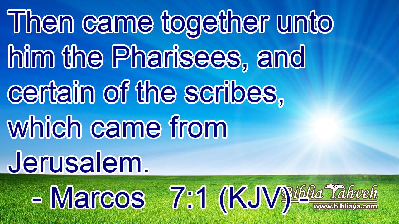 Then came together unto him the Pharisees, and certain of the scribes, which came from Jerusalem.