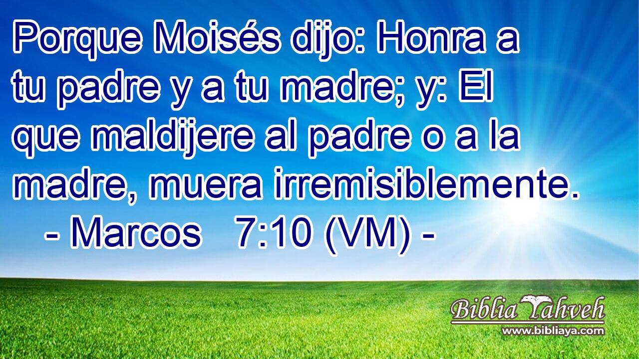  Porque Moisés dijo: Honra a tu padre y a tu madre; y: El que maldijere al padre o a la madre, muera irremisiblemente. 