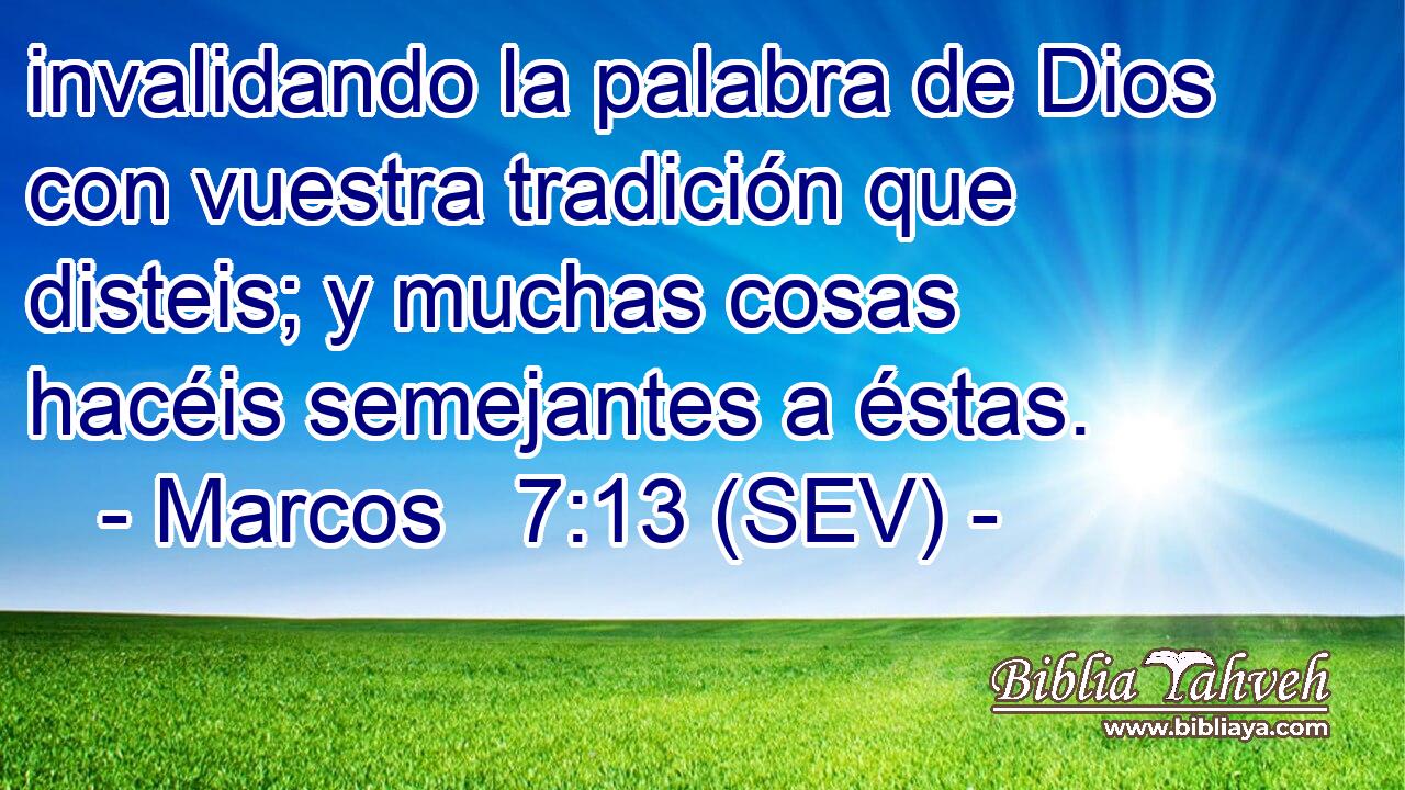 invalidando la palabra de Dios con vuestra tradición que disteis; y muchas cosas hacéis semejantes a éstas.